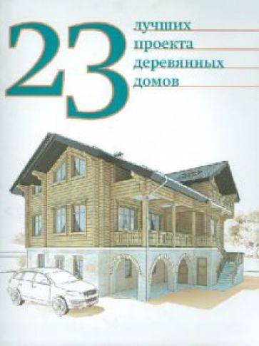 23 лучших проекта деревянных домов обложка книги 23 лучших проекта деревянных домов обложка книги