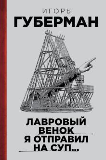 Игорь Губерман - Лавровый венок я отправил на суп… Гарики. Том 1 обложка книги Игорь Губерман - Лавровый венок я отправил на суп… Гарики. Том 1 обложка книги