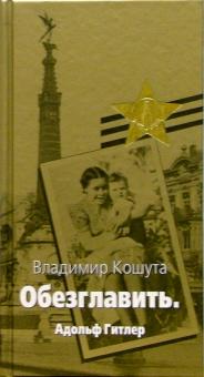Владимир Кошута - "Обезглавить". Адольф Гитлер обложка книги Владимир Кошута - "Обезглавить". Адольф Гитлер обложка книги