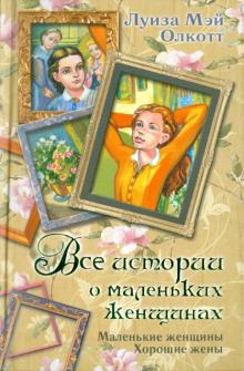 Луиза Олкотт - Все истории о маленьких женщинах. Маленькие женщины. Хорошие жены обложка книги