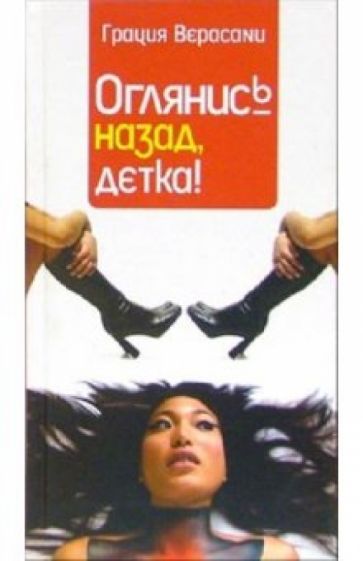Грация Верасани - Оглянись назад, детка! обложка книги Грация Верасани - Оглянись назад, детка! обложка книги