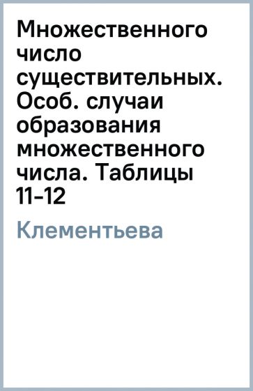 Татьяна Клементьева - Множественного число существительных. Особ. случаи образования множественного числа. Таблицы 11-12 обложка книги Татьяна Клементьева - Множественного число существительных. Особ. случаи образования множественного числа. Таблицы 11-12 обложка книги