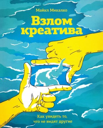 Майкл Микалко - Взлом креатива. Как увидеть то, что не видят другие обложка книги Майкл Микалко - Взлом креатива. Как увидеть то, что не видят другие обложка книги