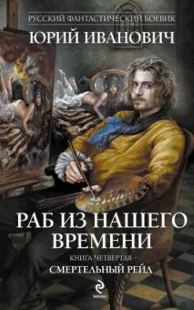 Раб из нашего времени. Книга 4. Смертельный рейд