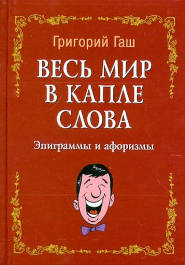 Григорий Гаш - Весь мир в капле слова: эпиграммы и афоризмы обложка книги Григорий Гаш - Весь мир в капле слова: эпиграммы и афоризмы обложка книги