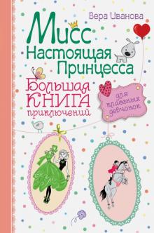 Вера Иванова - Мисс Настоящая Принцесса. Большая книга приключений для классных девчонок. обложка книги Вера Иванова - Мисс Настоящая Принцесса. Большая книга приключений для классных девчонок. обложка книги