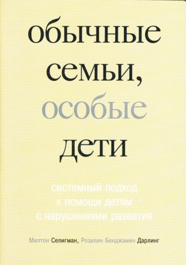 Селигман, Дарлинг - Обычные семьи, особые дети. Системный подход к помощи детям с нарушениями развития обложка книги Селигман, Дарлинг - Обычные семьи, особые дети. Системный подход к помощи детям с нарушениями развития обложка книги