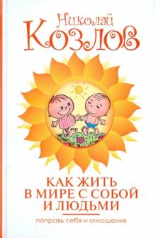 Как жить в мире с собой и людьми. Поправь себя и отношения