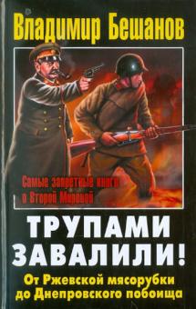 Владимир Бешанов - Трупами завалили! От Ржевской мясорубки до Днепровского побоища обложка книги Владимир Бешанов - Трупами завалили! От Ржевской мясорубки до Днепровского побоища обложка книги