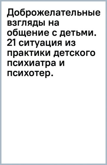 Доброжелательные взгляды на общение с детьми. 21 ситуация из практики детского психиатра и психотер. обложка книги Доброжелательные взгляды на общение с детьми. 21 ситуация из практики детского психиатра и психотер. обложка книги