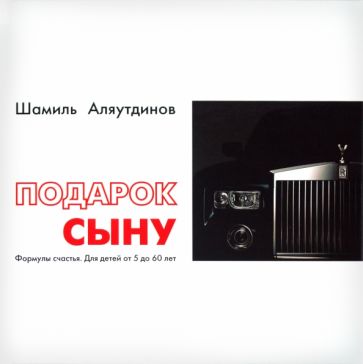 Шамиль Аляутдинов - Подарок сыну. Формулы счастья. Для детей от 5 до 60 лет обложка книги Шамиль Аляутдинов - Подарок сыну. Формулы счастья. Для детей от 5 до 60 лет обложка книги