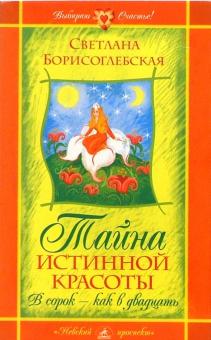 Светлана Борисоглебская - Тайна истинной красоты. В сорок - как в двадцать обложка книги Светлана Борисоглебская - Тайна истинной красоты. В сорок - как в двадцать обложка книги