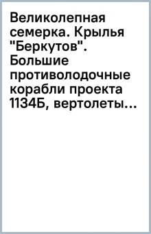 Великолепная семерка. Крылья "Беркутов". Большие противолодочные корабли проекта 1134Б, вертолеты... обложка книги Великолепная семерка. Крылья "Беркутов". Большие противолодочные корабли проекта 1134Б, вертолеты... обложка книги