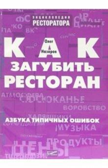 Олег Назаров - Как загубить ресторан. Азбука типичных ошибок обложка книги Олег Назаров - Как загубить ресторан. Азбука типичных ошибок обложка книги