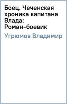 Владимир Угрюмов - Боец. Чеченская хроника капитана Влада: Роман-боевик обложка книги Владимир Угрюмов - Боец. Чеченская хроника капитана Влада: Роман-боевик обложка книги
