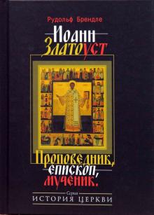Рудольф Брендле - Иоанн Златоуст. Проповедник, епископ, мученик обложка книги Рудольф Брендле - Иоанн Златоуст. Проповедник, епископ, мученик обложка книги