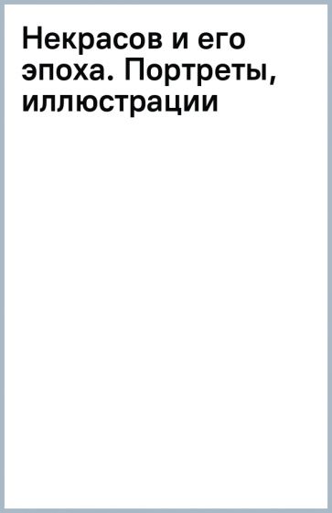 Некрасов и его эпоха. Портреты, иллюстрации обложка книги Некрасов и его эпоха. Портреты, иллюстрации обложка книги