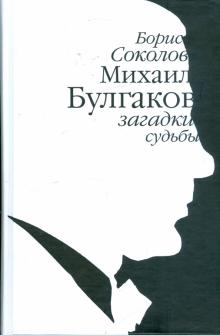 Борис Соколов - Михаил Булгаков: загадки судьбы обложка книги Борис Соколов - Михаил Булгаков: загадки судьбы обложка книги