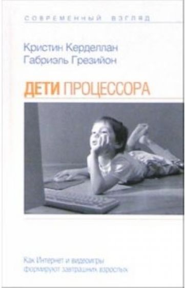 Кристин Керделлан - Дети процессора: Как Интернет и видеоигры формируют завтрашних взрослых обложка книги Кристин Керделлан - Дети процессора: Как Интернет и видеоигры формируют завтрашних взрослых обложка книги
