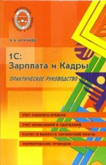 Наталья Аручиди - 1С: Зарплата и кадры. Практическое руководство обложка книги Наталья Аручиди - 1С: Зарплата и кадры. Практическое руководство обложка книги