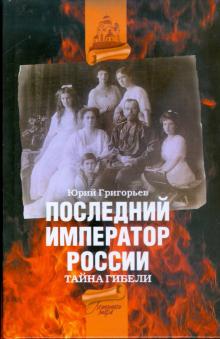 Юрий Григорьев - Последний император России. Тайна гибели обложка книги Юрий Григорьев - Последний император России. Тайна гибели обложка книги