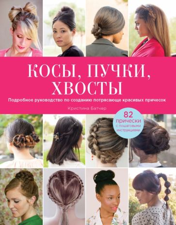 Кристина Батчер - Косы, пучки, хвосты. Подробное руководство по созданию потрясающе красивых причесок обложка книги Кристина Батчер - Косы, пучки, хвосты. Подробное руководство по созданию потрясающе красивых причесок обложка книги