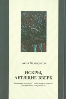 Елена Вяхякуопус - Искры, летящие вверх: Размышления о людях с особыми умственными способностями и их родителях обложка книги Елена Вяхякуопус - Искры, летящие вверх: Размышления о людях с особыми умственными способностями и их родителях обложка книги
