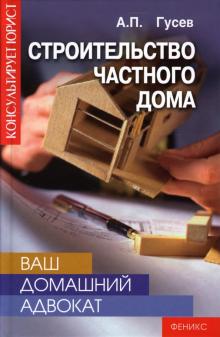 А.П. Гусев - Ваш домашний адвокат: строительство частного дома обложка книги А.П. Гусев - Ваш домашний адвокат: строительство частного дома обложка книги