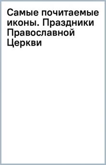 Самые почитаемые иконы. Праздники Православной Церкви обложка книги Самые почитаемые иконы. Праздники Православной Церкви обложка книги