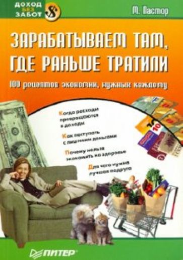 М. Пастор - Зарабатываем там, где раньше тратили. 100 рецептов экономии, нужных каждому обложка книги М. Пастор - Зарабатываем там, где раньше тратили. 100 рецептов экономии, нужных каждому обложка книги