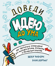 Уиллемс, Хертинг - Доведи идею до ума. 100 творческих упражнений для мозгового штурма, проработки и реализации проектов обложка книги Уиллемс, Хертинг - Доведи идею до ума. 100 творческих упражнений для мозгового штурма, проработки и реализации проектов обложка книги