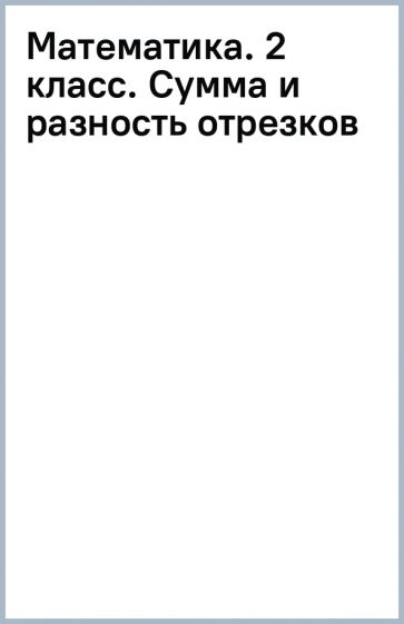 Математика. 2 класс. Сумма и разность отрезков обложка книги Математика. 2 класс. Сумма и разность отрезков обложка книги