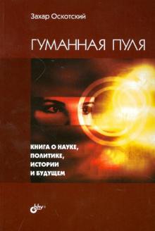Гуманная пуля. Книга о науке, политике, истории и будущем