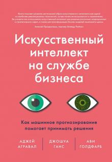Агравал, Ганс, Голдфарб - Искусственный интеллект на службе бизнеса. Как машинное прогнозирование помогает принимать решения обложка книги Агравал, Ганс, Голдфарб - Искусственный интеллект на службе бизнеса. Как машинное прогнозирование помогает принимать решения обложка книги