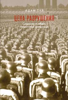 Адам Туз - Цена разрушения. Создание и гибель нацистской экономики обложка книги Адам Туз - Цена разрушения. Создание и гибель нацистской экономики обложка книги