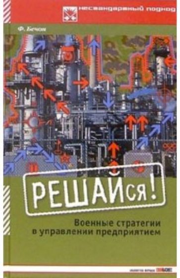 Франц Бечон - Решайся! Военные стратегии в управлении предприятием обложка книги Франц Бечон - Решайся! Военные стратегии в управлении предприятием обложка книги