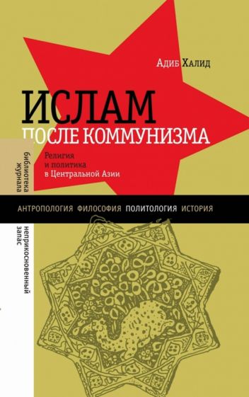 Адиб Халид - Ислам после коммунизма. Религия и политика в Центральной Азии обложка книги Адиб Халид - Ислам после коммунизма. Религия и политика в Центральной Азии обложка книги