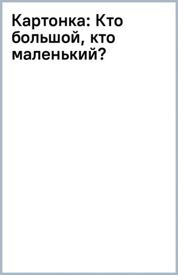 Картонка: Кто большой, кто маленький? обложка книги Картонка: Кто большой, кто маленький? обложка книги