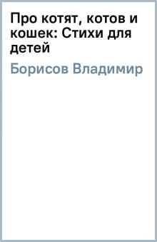 Владимир Борисов - Про котят, котов и кошек: Стихи для детей обложка книги Владимир Борисов - Про котят, котов и кошек: Стихи для детей обложка книги