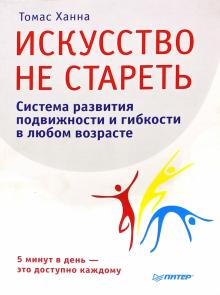 Искусство не стареть. Система развития подвижности и гибкости в любом возрасте