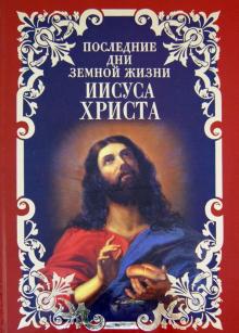 Иннокентий Святитель - Последние дни земной жизни Иисуса Христа обложка книги Иннокентий Святитель - Последние дни земной жизни Иисуса Христа обложка книги