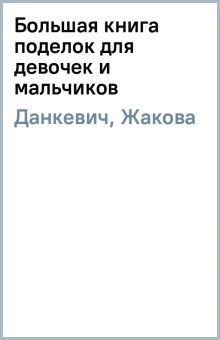 Большая книга поделок для девочек и мальчиков. Данкевич Е.В., Жакова О.В. 2000 г.