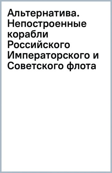 Альтернатива. Непостроенные корабли Российского Императорского и Советского флота обложка книги Альтернатива. Непостроенные корабли Российского Императорского и Советского флота обложка книги