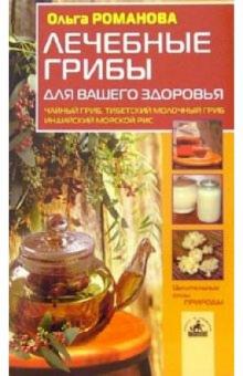 Ольга Романова - Лечебные грибы для вашего здоровья. Чайный гриб, тибетский молочный гриб, индийский морской рис обложка книги Ольга Романова - Лечебные грибы для вашего здоровья. Чайный гриб, тибетский молочный гриб, индийский морской рис обложка книги