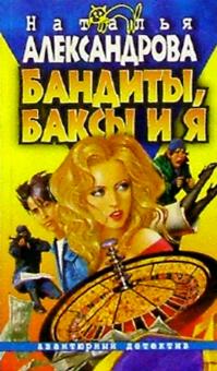 Наталья Александрова - Бандиты, баксы и я: Роман обложка книги Наталья Александрова - Бандиты, баксы и я: Роман обложка книги