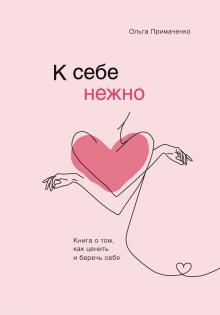 Ольга Примаченко - К себе нежно. Книга о том, как ценить и беречь себя обложка книги
