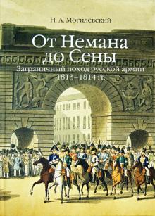 Николай Могилевский - От Немана до Сены. Заграничный поход русской армии 1813-1814 гг. обложка книги Николай Могилевский - От Немана до Сены. Заграничный поход русской армии 1813-1814 гг. обложка книги
