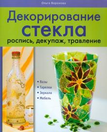 Ольга Воронова - Декорирование стекла: роспись, декупаж, травление обложка книги Ольга Воронова - Декорирование стекла: роспись, декупаж, травление обложка книги
