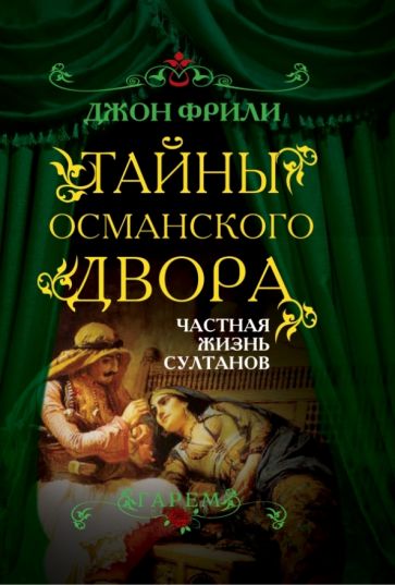Джон Фрили - Тайны Османского двора. Частная жизнь султанов обложка книги Джон Фрили - Тайны Османского двора. Частная жизнь султанов обложка книги