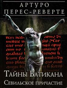 Артуро Перес-Реверте - Тайны Ватикана. Севильское причастие обложка книги Артуро Перес-Реверте - Тайны Ватикана. Севильское причастие обложка книги